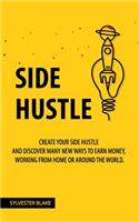 Side Hustle: Create your Side Hustle and discover many new ways to Earn Money, Working From Home or Around the World