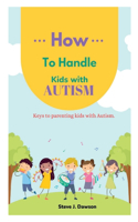 How to Handle Kids with Autism: Keys to Parenting Kids with Autism For successful Parenting