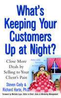 What's Keeping Your Customers Up at Night?: Close More Deals by Selling to Your Client's Pain