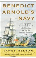 Benedict Arnold's Navy: The Ragtag Fleet That Lost the Battle of Lake Champlain But Won the American Revolution