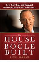 The House that Bogle Built: How John Bogle and Vanguard Reinvented the Mutual Fund Industry