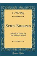 Spicy Breezes: A Book of Praise for the Sabbath-School (Classic Reprint)