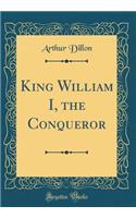 King William I, the Conqueror (Classic Reprint)