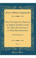 Die Universitï¿½t Erfurt in Ihrem Verhï¿½ltnisse Zu Dem Humanismus Un Der Reformation, Vol. 1: Der Humanismus (Classic Reprint)