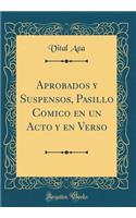 Aprobados y Suspensos, Pasillo Comico en un Acto y en Verso (Classic Reprint)