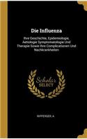 Influenza: Ihre Geschichte, Epidemiologie, Aetiologie Symptomatologie Und Therapie Sowie Ihre Complicationen Und Nachkrankheiten