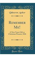 Remember Me!: A New Years Gift or Christmas Present, 1826 (Classic Reprint)