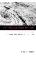 The Trouble With Passion: Political Theory Beyond the Reign of Reason(English)