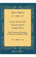 Iusti Lipsi de Constantia Libri Duo: Qui Alloquium Prï¿½cipuï¿½ Continent in Publicis Malis (Classic Reprint)
