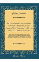 D. Hieronymi Stridoniensis Epistolæ Selectæ, Et in Libros Tres Distributæ Opera D. Petri Canisij Theologi: Nunc Denuò Ad Exemplar Mariani Victorij Reatini Episcopi Amerini, Emendata, Argumentisque Illustrate; Epistolarum, Atque Aliorum Opusculorum,