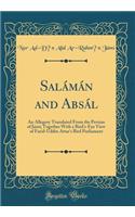 Salámán and Absál: An Allegory Translated From the Persian of Jámí; Together With a Bird's-Eye View of Faríd-Uddín Attar's Bird Parliament (Classic Reprint)