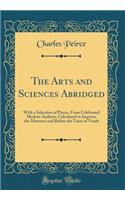 The Arts and Sciences Abridged: With a Selection of Pieces, From Celebrated Modern Authors, Calculated to Improve the Manners and Refine the Taste of Youth (Classic Reprint)