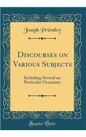 Discourses on Various Subjects: Including Several on Particular Occasions (Classic Reprint)