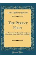 The Parent First: An Answer to Dr. Bouquillon's Query, Education; To Whom Does It Belong? (Classic Reprint)