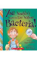 You Wouldn't Want to Live Without Bacteria! (You Wouldn't Want to Live Without...)