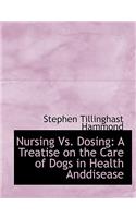 Nursing vs. Dosing: A Treatise on the Care of Dogs in Health Anddisease (Large Print Edition)