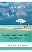 I'm Not Angry, I'm Bitter: An honest and heartfelt collection of poetic expressions about true love lost, depression and other tragedies of life(English)