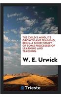 The Child's Mind, Its Growth and Training, Being a Short Study of Some Processes of Learning and Teaching
