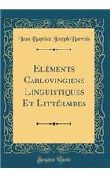 Eléments Carlovingiens Linguistiques Et Littéraires (Classic Reprint)
