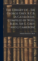 Library of ... Sir George Grey, K.C.B. [A Catalogue, Compiled by W.H.I. Bleek, Sir G. Grey and J. Cameron]