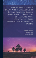 Handbook of Double Stars, With a Catalogue of Twelve Hundred Double Stars and Extensive Lists of Measures. With Additional Notes Bringing the Measures up to 1879