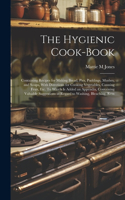 Hygienic Cook-book; Containing Recipes for Making Bread, Pies, Puddings, Mushes, and Soups, With Directions for Cooking Vegetables, Canning Fruit, etc. To Which is Added an Appendix, Containing Valuable Suggestions in Regard to Washing, Bleaching,