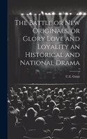Battle or New Originals, or Glory Love and Loyality an Historical and National Drama