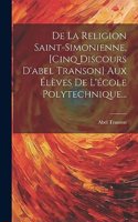 De La Religion Saint-simonienne, [cinq Discours D'abel Transon] Aux Élèves De L'école Polytechnique...
