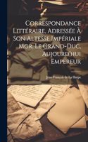 Correspondance littéraire, adressée à Son Altesse Impériale Mgr. le Grand-duc, aujourd'hui Empereur