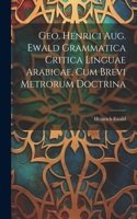 Geo. Henrici Aug. Ewald Grammatica Critica Linguae Arabicae, Cum Brevi Metrorum Doctrina