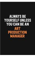 Always Be Yourself Unless You Can Be An Art production manager