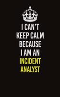 I Can't Keep Calm Because I Am An Incident Analyst: Career journal, notebook and writing journal for encouraging men, women and kids. A framework for building your career.