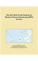 The 2013-2018 World Outlook for Business Process Outsourcing (Bpo) Services