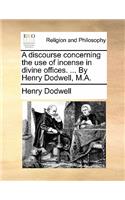 A Discourse Concerning the Use of Incense in Divine Offices. ... by Henry Dodwell, M.A.