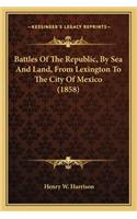 Battles of the Republic, by Sea and Land, from Lexington to Battles of the Republic, by Sea and Land, from Lexington to the City of Mexico (1858) the City of Mexico (1858)
