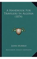 A Handbook For Travelers In Algeria (1874): (English)