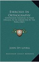 Exercises in Orthography: Containing Examples in False Spelling to Be Corrected by the Pupil (1847)