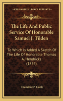 The Life and Public Service of Honorable Samuel J. Tilden: To Which Is Added a Sketch of the Life of Honorable Thomas A. Hendricks (1876)