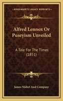 Alfred Lennox Or Puseyism Unveiled: A Tale For The Times (1851)