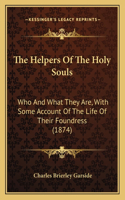 The Helpers Of The Holy Souls: Who And What They Are, With Some Account Of The Life Of Their Foundress (1874)(English)