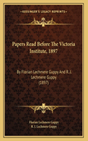 Papers Read Before The Victoria Institute, 1897: By Florian Lechmere Guppy And R. J. Lechmere Guppy (1897)