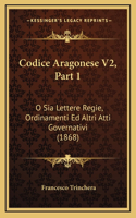 Codice Aragonese V2, Part 1: O Sia Lettere Regie, Ordinamenti Ed Altri Atti Governativi (1868)