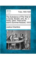 The Substance of the Trial of a Cause, Buckle, Who, &c. V. Hollis, Gent. Tried at the Want's Summer Assizes, 1815: (English)