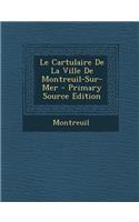 Le Cartulaire de La Ville de Montreuil-Sur-Mer - Primary Source Edition