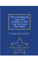 Confederate Cause and Conduct in the War Between the States - War College Series