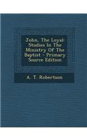 John, the Loyal: Studies in the Ministry of the Baptist: Studies in the Ministry of the Baptist