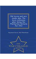 Old Towns and New Needs; Also, the Town Extension Plan: Being the Warburton Lectures for 1912 - War College Series