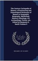 The Century Cyclopedia of Names; a Pronouncing and Etymological Dictionary of Names in Geography, Biography, Mythology, History, Ethnology, art, Archaeology, Fiction, etc. Edited by Benjamin E. Smith Volume 9