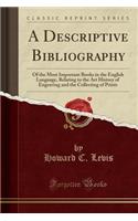 A Descriptive Bibliography: Of the Most Important Books in the English Language, Relating to the Art History of Engraving and the Collecting of Prints (Classic Reprint)