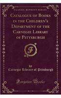 Catalogue of Books in the Children's Department of the Carnegie Library of Pittsburgh (Classic Reprint)